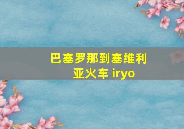 巴塞罗那到塞维利亚火车 iryo